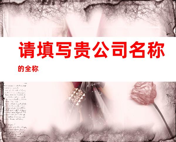 请填写贵公司名称的全称